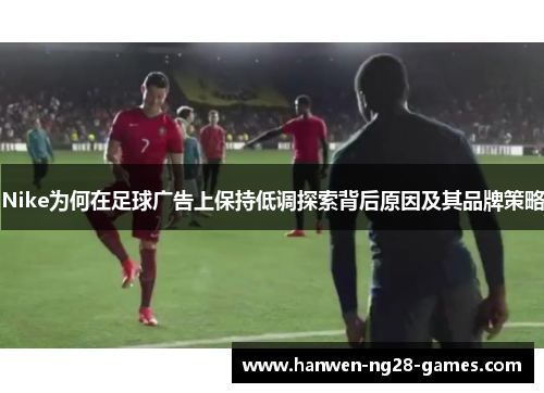 Nike为何在足球广告上保持低调探索背后原因及其品牌策略