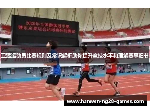 卫猛运动员比赛规则及常识解析助你提升竞技水平和理解赛事细节