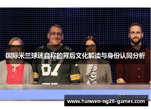 国际米兰球迷自称的背后文化解读与身份认同分析