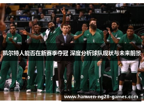 凯尔特人能否在新赛季夺冠 深度分析球队现状与未来前景
