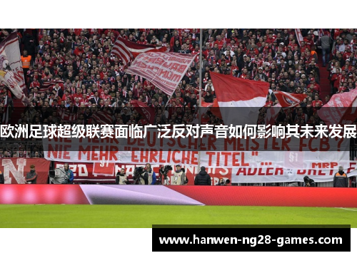 欧洲足球超级联赛面临广泛反对声音如何影响其未来发展