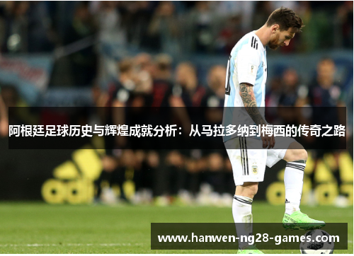 阿根廷足球历史与辉煌成就分析：从马拉多纳到梅西的传奇之路