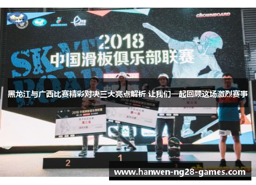 黑龙江与广西比赛精彩对决三大亮点解析 让我们一起回顾这场激烈赛事