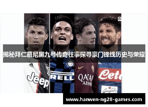 揭秘拜仁慕尼黑九号传奇往事探寻豪门锋线历史与荣耀