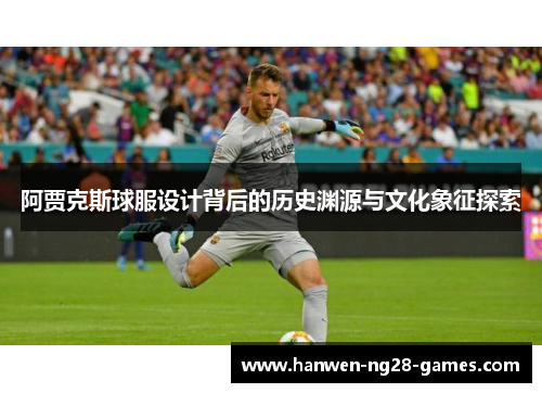 阿贾克斯球服设计背后的历史渊源与文化象征探索