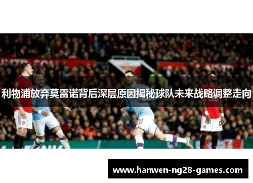 利物浦放弃莫雷诺背后深层原因揭秘球队未来战略调整走向