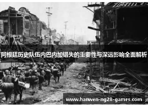 阿根廷历史队伍内巴内加错失的重要性与深远影响全面解析