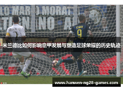 米兰德比如何影响意甲发展与塑造足球荣耀的历史轨迹