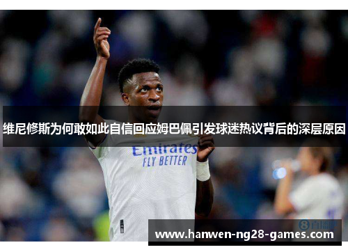 维尼修斯为何敢如此自信回应姆巴佩引发球迷热议背后的深层原因