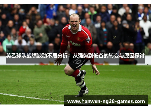英乙球队战绩波动不居分析：从强势到低谷的转变与原因探讨