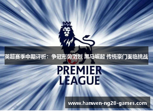 英超赛季中期评析：争冠形势激烈 黑马崛起 传统豪门面临挑战