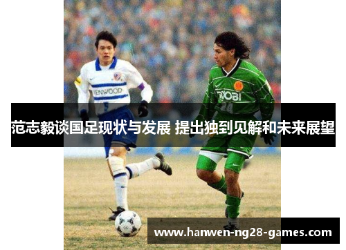范志毅谈国足现状与发展 提出独到见解和未来展望