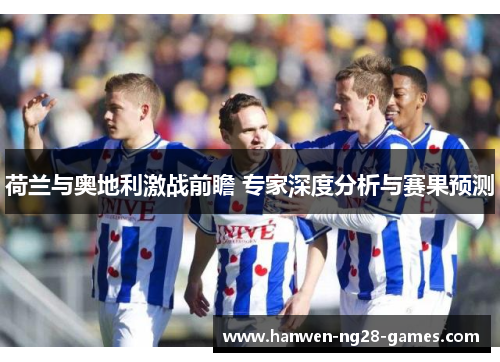 荷兰与奥地利激战前瞻 专家深度分析与赛果预测