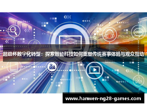 超级杯数字化转型：探索智能科技如何重塑传统赛事体验与观众互动