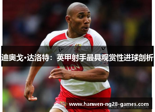 迪奥戈·达洛特：英甲射手最具观赏性进球剖析