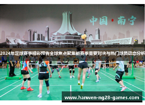 2024年足球赛事精彩预告全球焦点聚集新赛季重要对决与热门球员动态分析