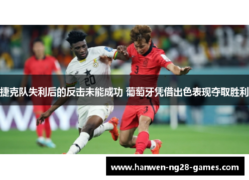 捷克队失利后的反击未能成功 葡萄牙凭借出色表现夺取胜利