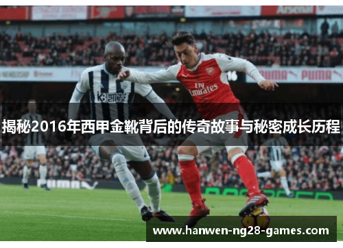 揭秘2016年西甲金靴背后的传奇故事与秘密成长历程