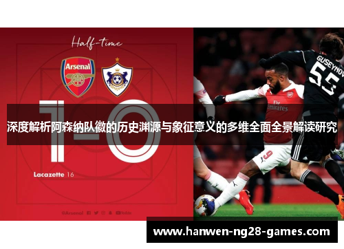 深度解析阿森纳队徽的历史渊源与象征意义的多维全面全景解读研究