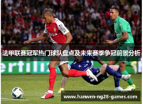 法甲联赛冠军热门球队盘点及未来赛季争冠前景分析