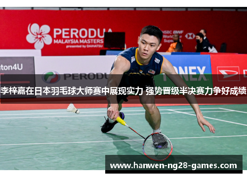 李梓嘉在日本羽毛球大师赛中展现实力 强势晋级半决赛力争好成绩