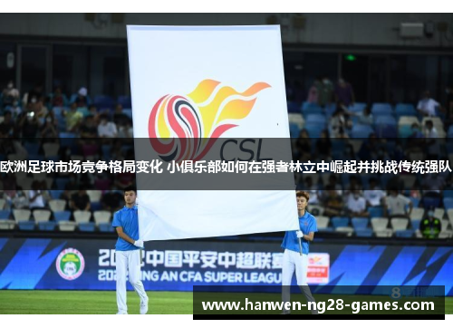 欧洲足球市场竞争格局变化 小俱乐部如何在强者林立中崛起并挑战传统强队