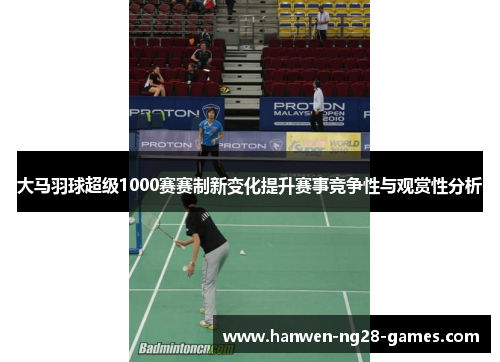 大马羽球超级1000赛赛制新变化提升赛事竞争性与观赏性分析