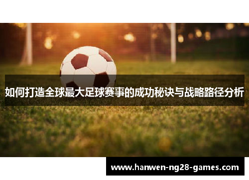 如何打造全球最大足球赛事的成功秘诀与战略路径分析