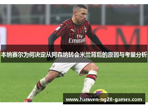 本纳赛尔为何决定从阿森纳转会米兰背后的原因与考量分析