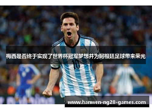 梅西是否终于实现了世界杯冠军梦想并为阿根廷足球带来荣光