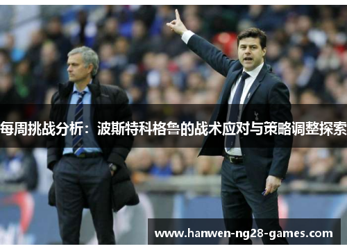 每周挑战分析：波斯特科格鲁的战术应对与策略调整探索