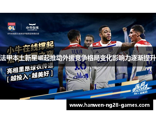 法甲本土新星崛起推动外援竞争格局变化影响力逐渐提升