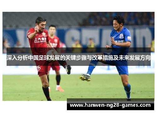 深入分析中国足球发展的关键步骤与改革措施及未来发展方向
