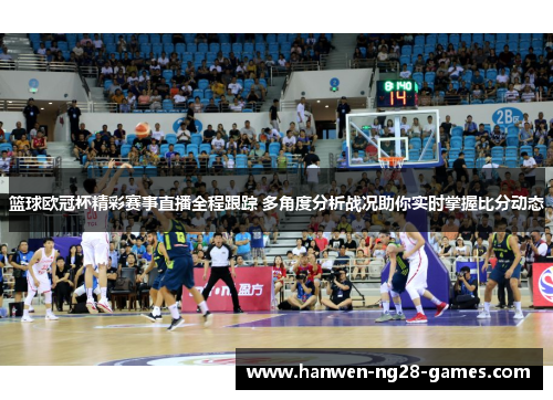 篮球欧冠杯精彩赛事直播全程跟踪 多角度分析战况助你实时掌握比分动态