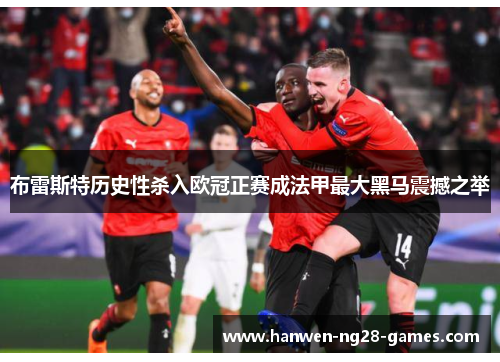布雷斯特历史性杀入欧冠正赛成法甲最大黑马震撼之举