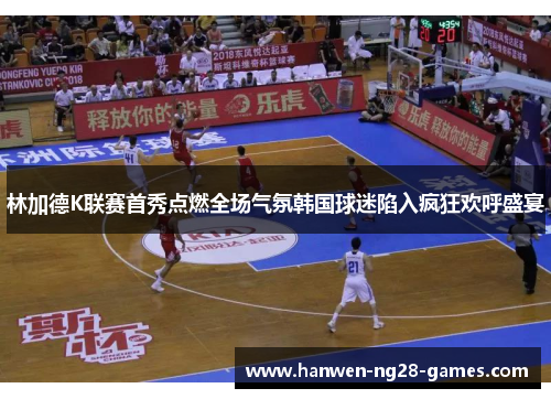 林加德K联赛首秀点燃全场气氛韩国球迷陷入疯狂欢呼盛宴