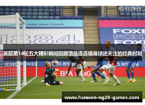 英超第14轮五大精彩瞬间回顾激战连连值得球迷关注的经典时刻