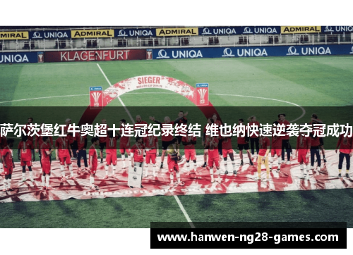 萨尔茨堡红牛奥超十连冠纪录终结 维也纳快速逆袭夺冠成功