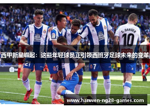 西甲新星崛起：这些年轻球员正引领西班牙足球未来的变革