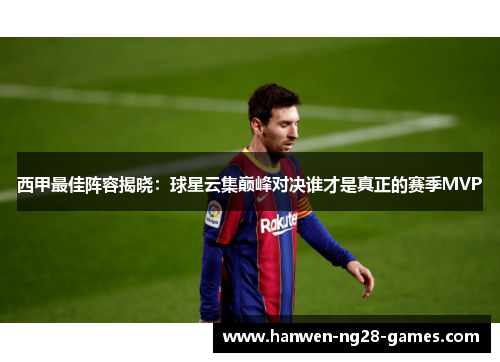 西甲最佳阵容揭晓：球星云集巅峰对决谁才是真正的赛季MVP
