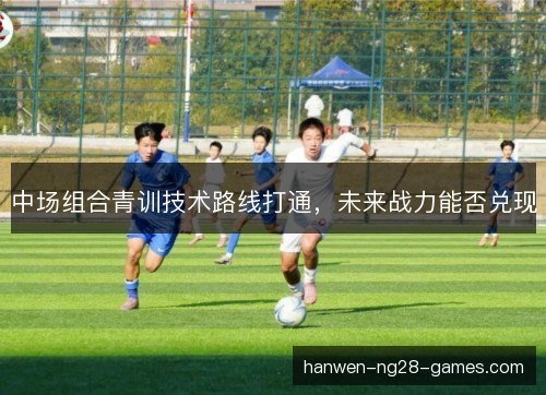 中场组合青训技术路线打通，未来战力能否兑现