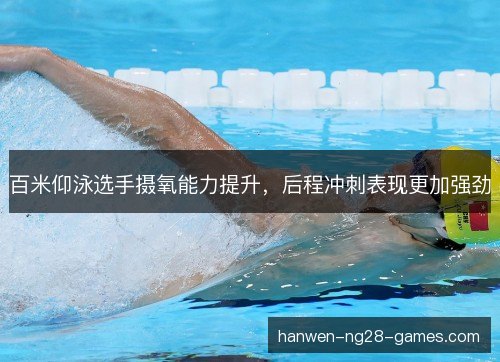 百米仰泳选手摄氧能力提升，后程冲刺表现更加强劲